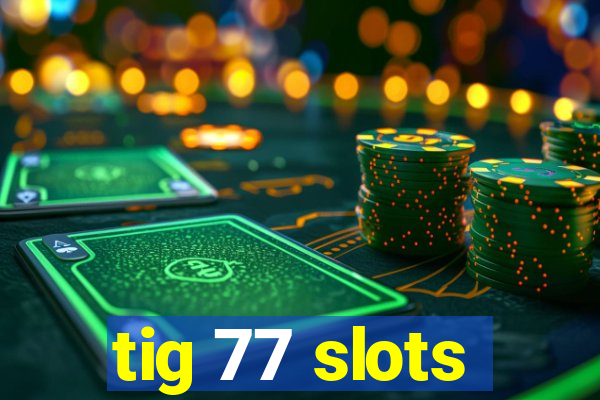 tig 77 slots